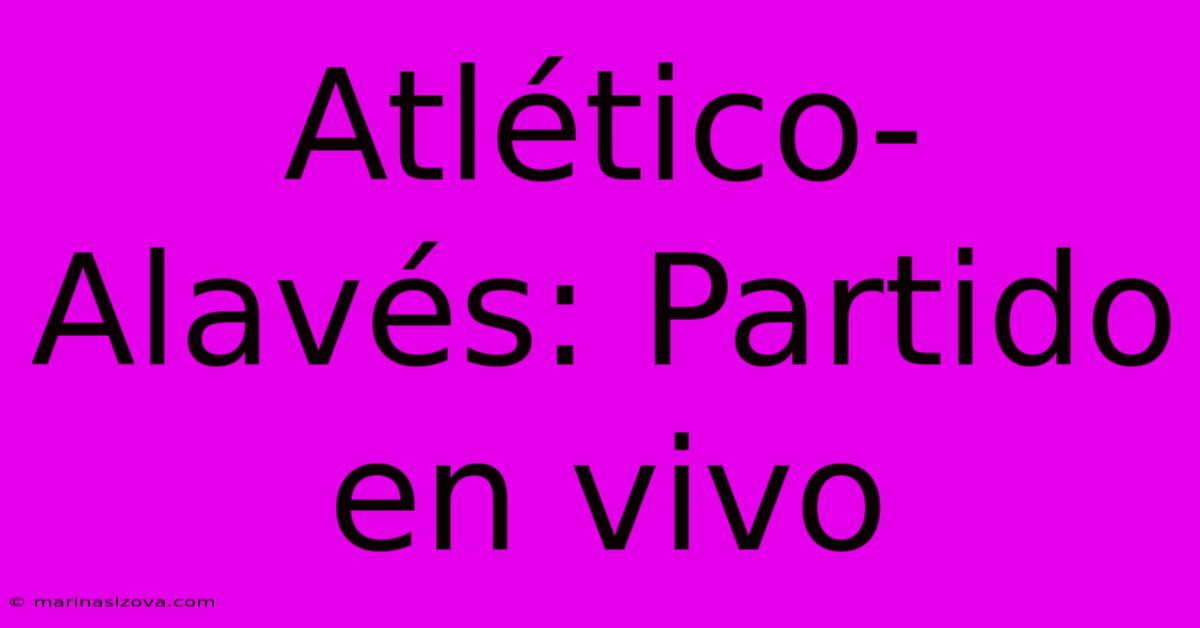 Atlético-Alavés: Partido En Vivo