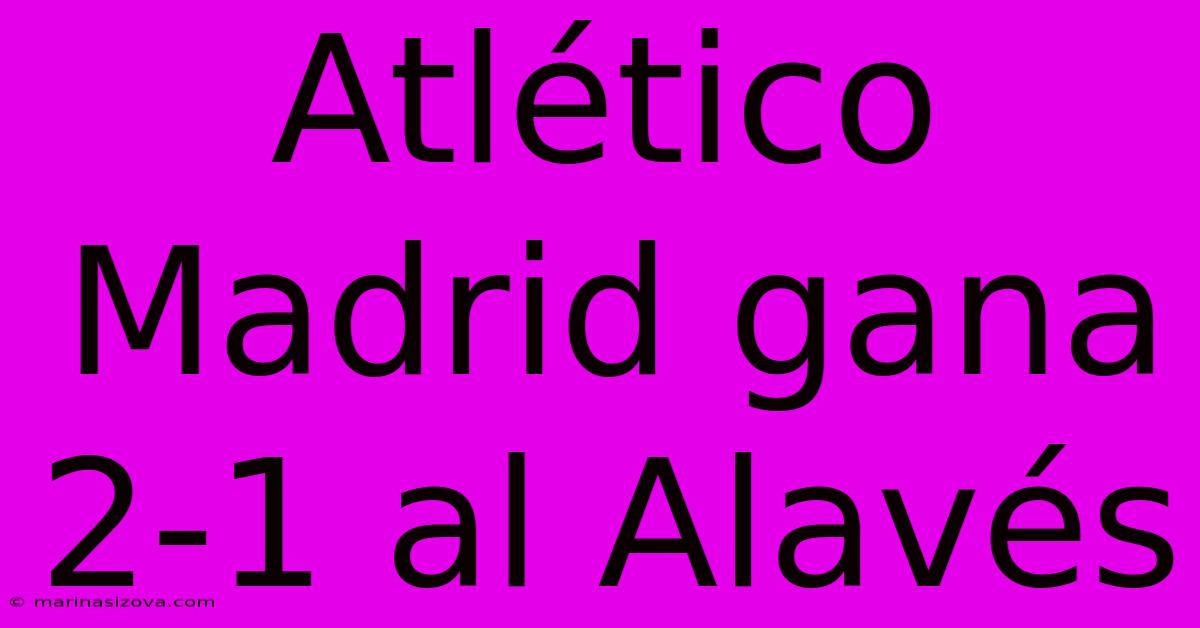 Atlético Madrid Gana 2-1 Al Alavés