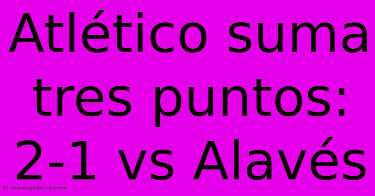 Atlético Suma Tres Puntos: 2-1 Vs Alavés