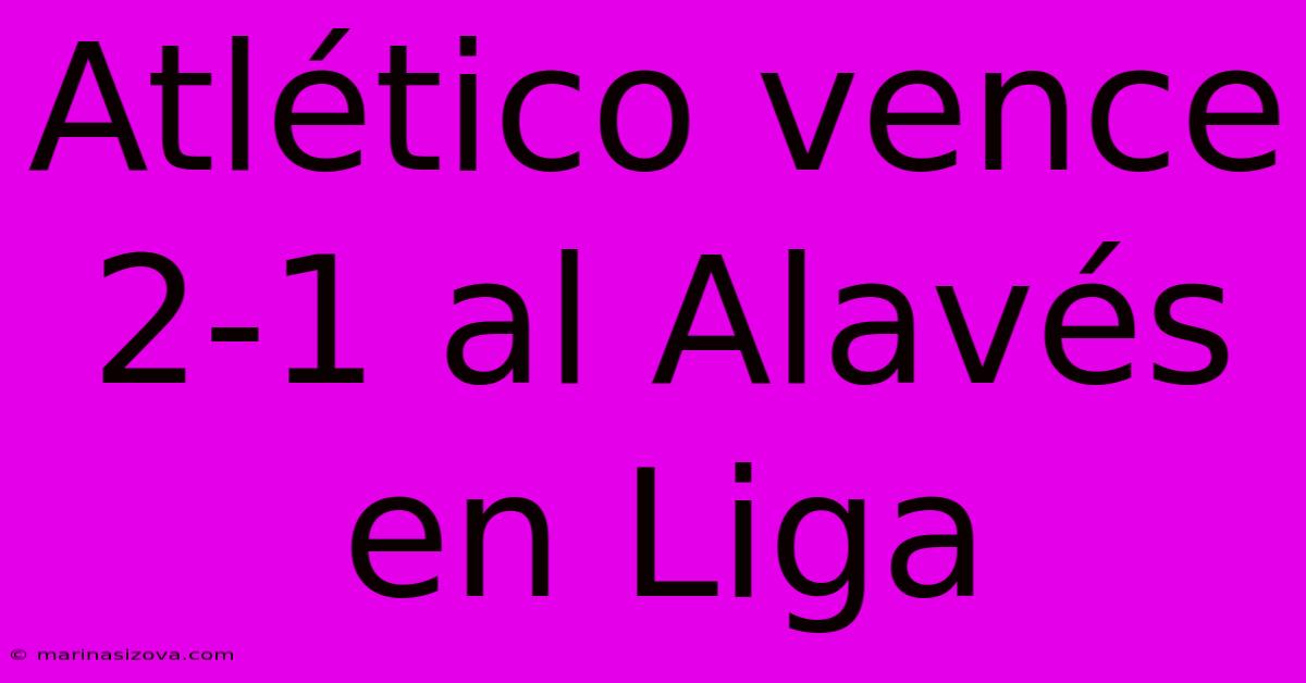 Atlético Vence 2-1 Al Alavés En Liga