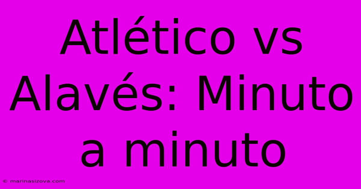 Atlético Vs Alavés: Minuto A Minuto