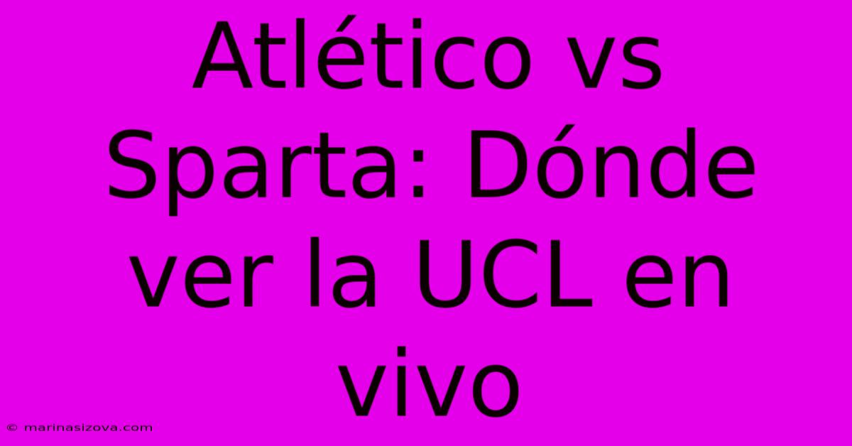 Atlético Vs Sparta: Dónde Ver La UCL En Vivo