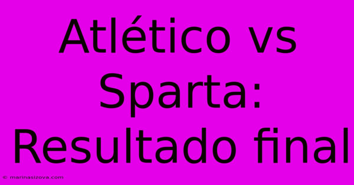 Atlético Vs Sparta: Resultado Final