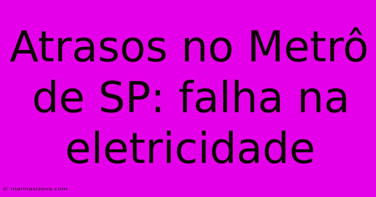 Atrasos No Metrô De SP: Falha Na Eletricidade