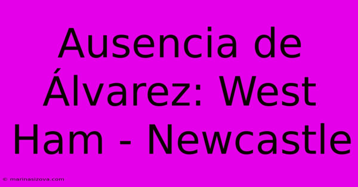 Ausencia De Álvarez: West Ham - Newcastle