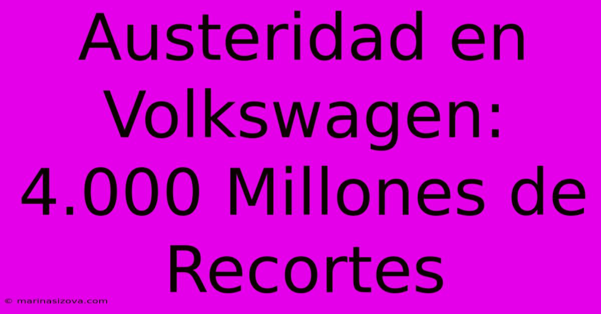 Austeridad En Volkswagen: 4.000 Millones De Recortes 