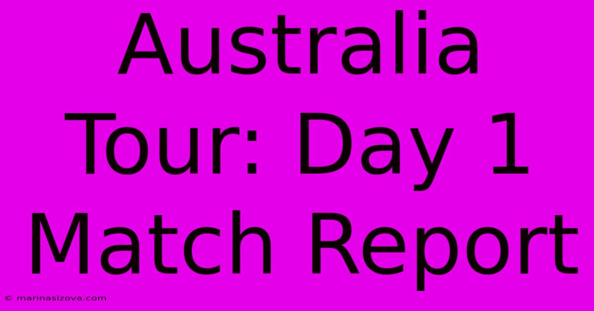 Australia Tour: Day 1 Match Report