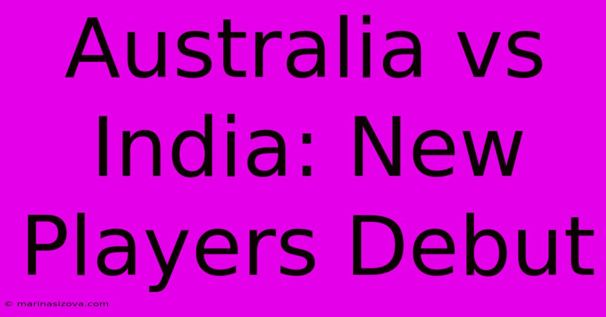 Australia Vs India: New Players Debut