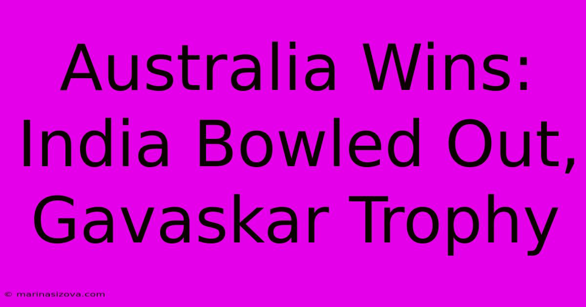 Australia Wins: India Bowled Out, Gavaskar Trophy