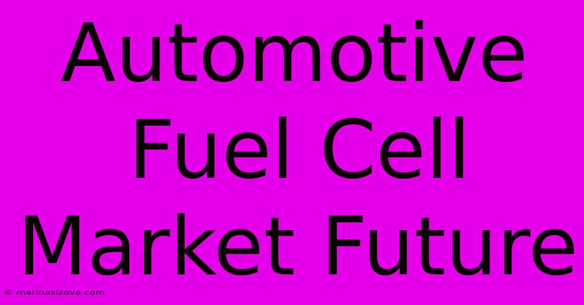 Automotive Fuel Cell Market Future