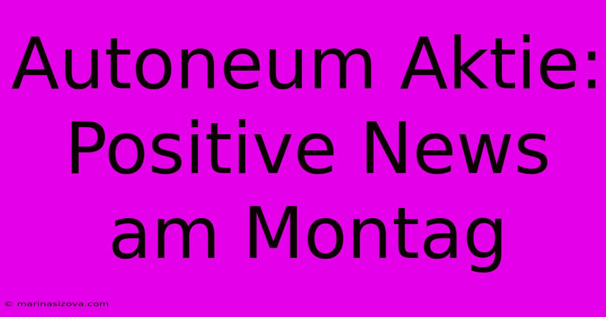 Autoneum Aktie: Positive News Am Montag