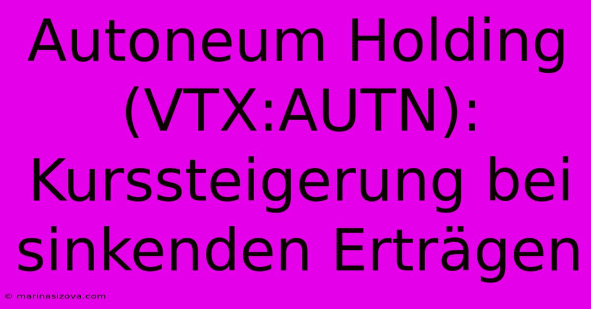 Autoneum Holding (VTX:AUTN): Kurssteigerung Bei Sinkenden Erträgen 