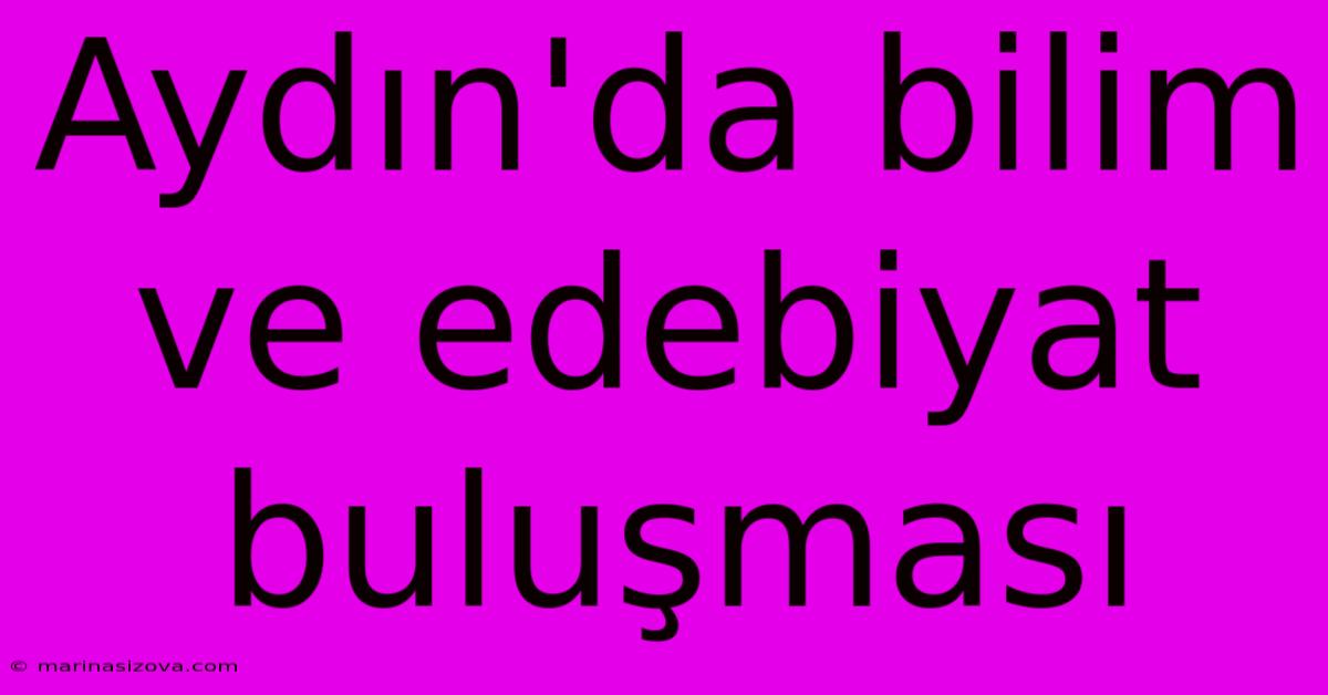 Aydın'da Bilim Ve Edebiyat Buluşması