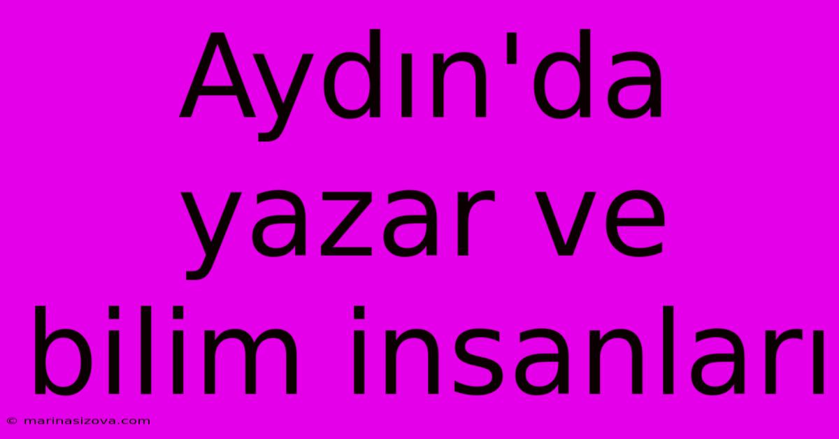 Aydın'da Yazar Ve Bilim Insanları