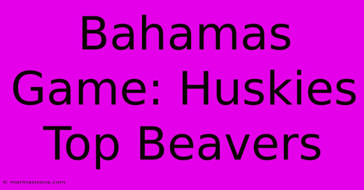 Bahamas Game: Huskies Top Beavers