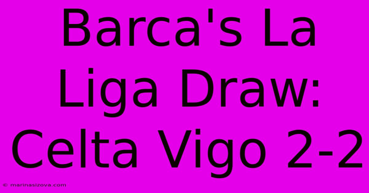 Barca's La Liga Draw: Celta Vigo 2-2