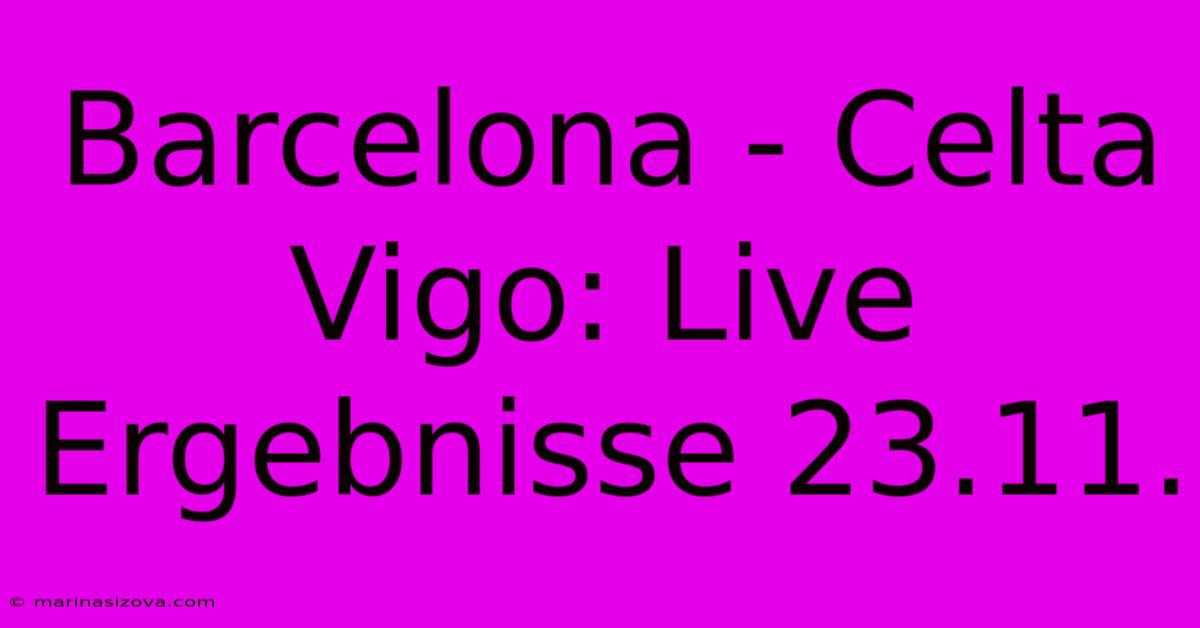 Barcelona - Celta Vigo: Live Ergebnisse 23.11.