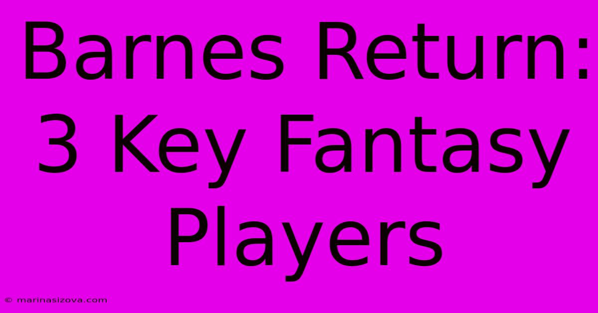 Barnes Return: 3 Key Fantasy Players