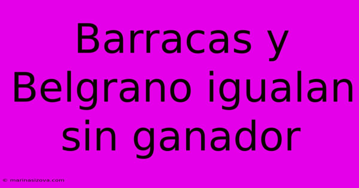 Barracas Y Belgrano Igualan Sin Ganador