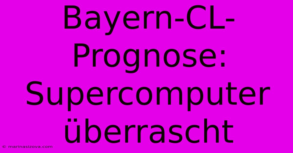 Bayern-CL-Prognose: Supercomputer Überrascht