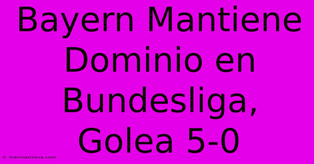 Bayern Mantiene Dominio En Bundesliga, Golea 5-0