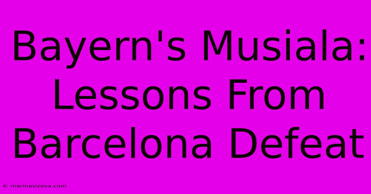 Bayern's Musiala: Lessons From Barcelona Defeat