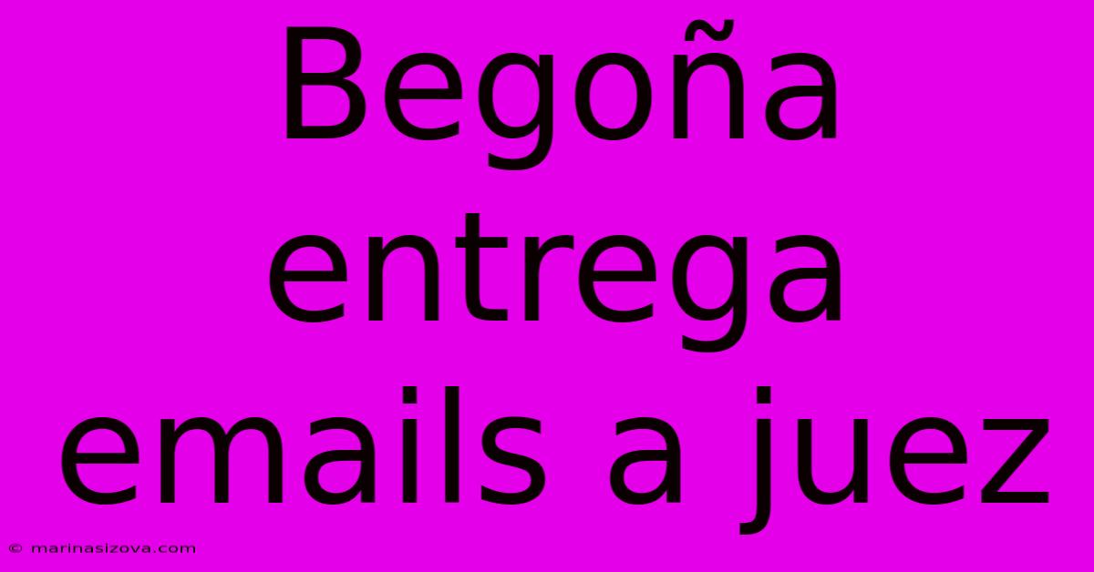 Begoña Entrega Emails A Juez