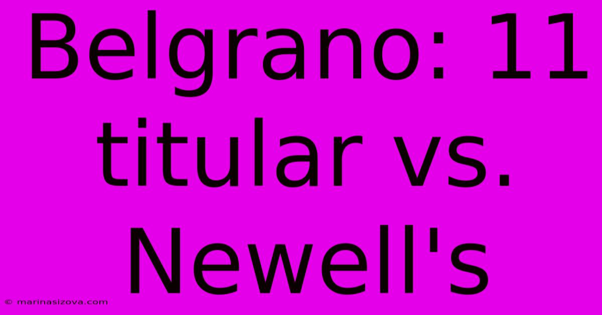 Belgrano: 11 Titular Vs. Newell's