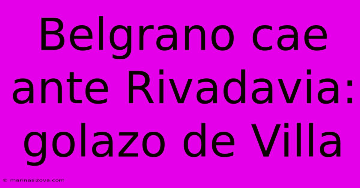 Belgrano Cae Ante Rivadavia: Golazo De Villa