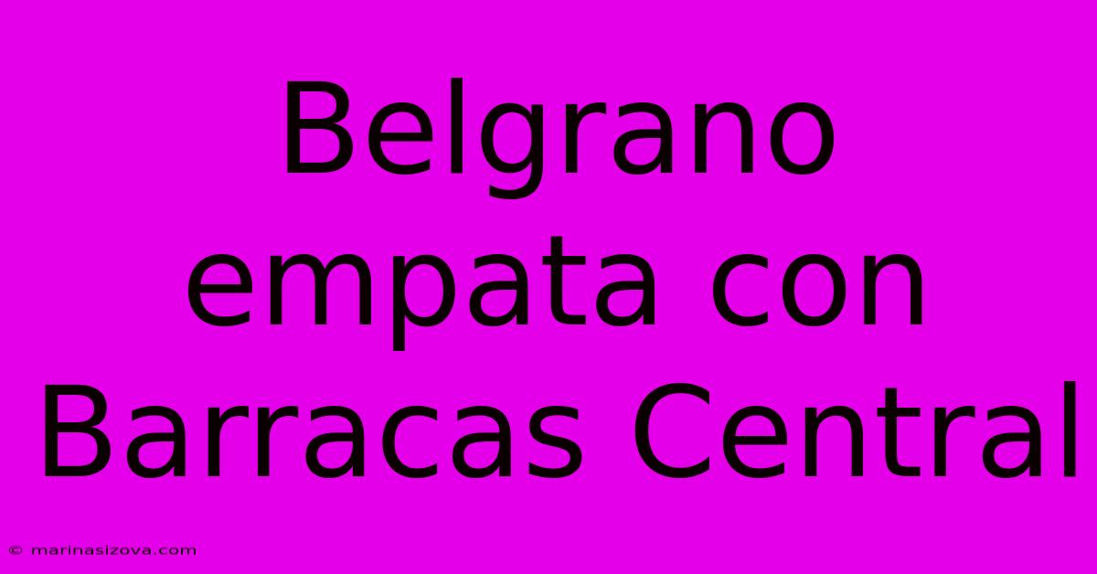 Belgrano Empata Con Barracas Central