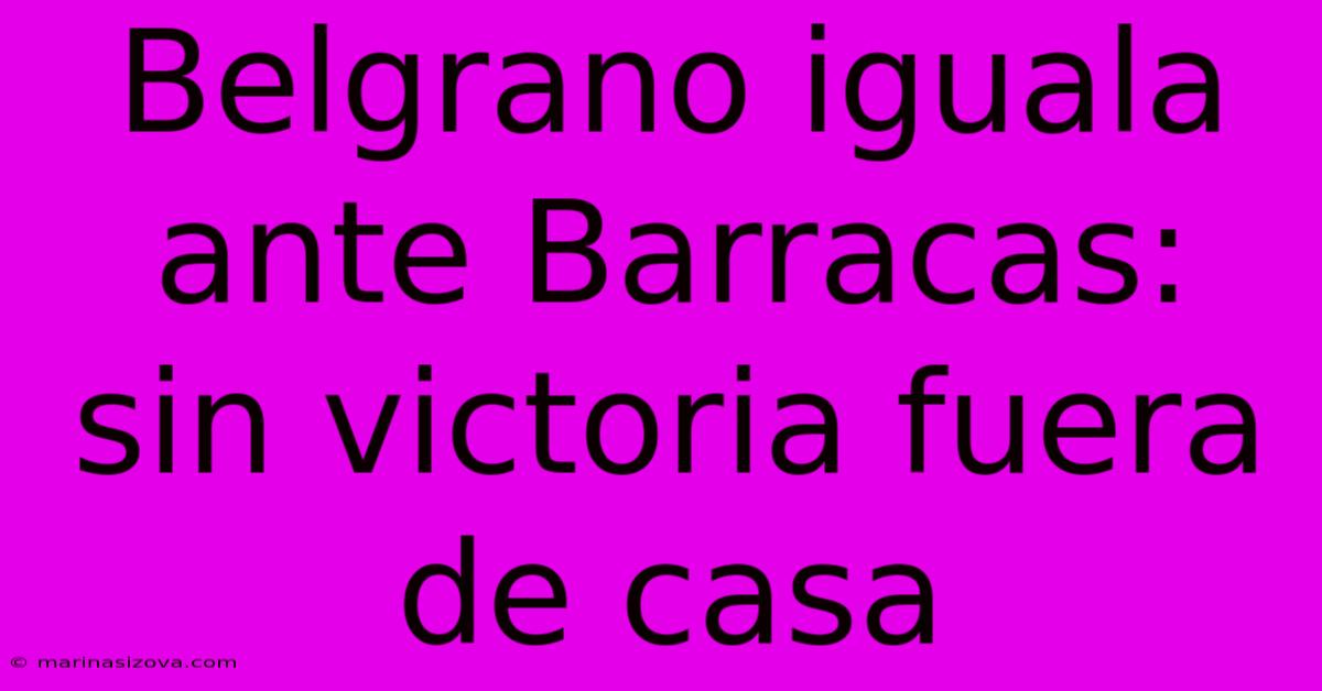 Belgrano Iguala Ante Barracas: Sin Victoria Fuera De Casa