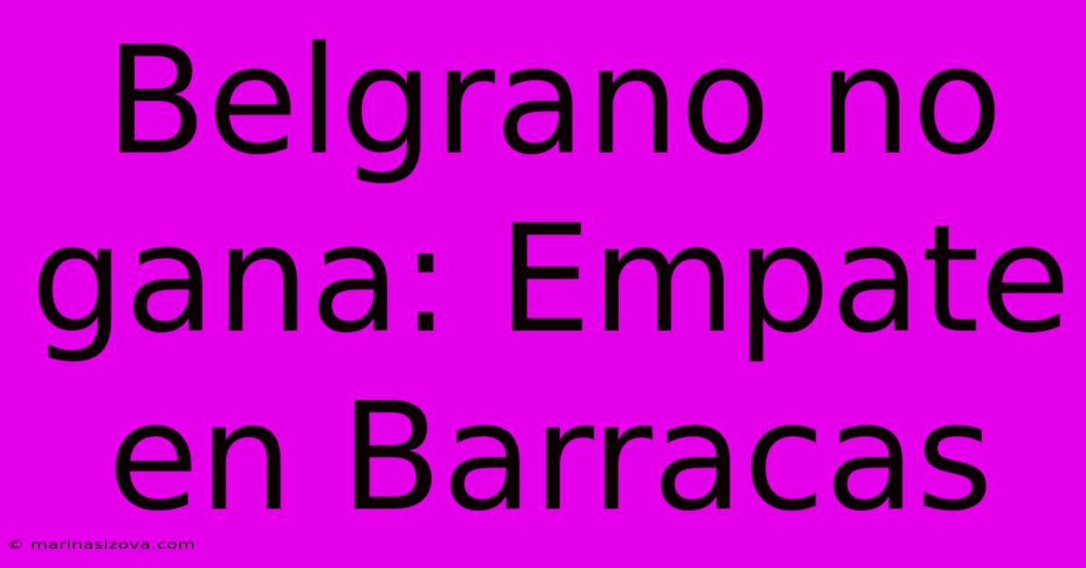 Belgrano No Gana: Empate En Barracas