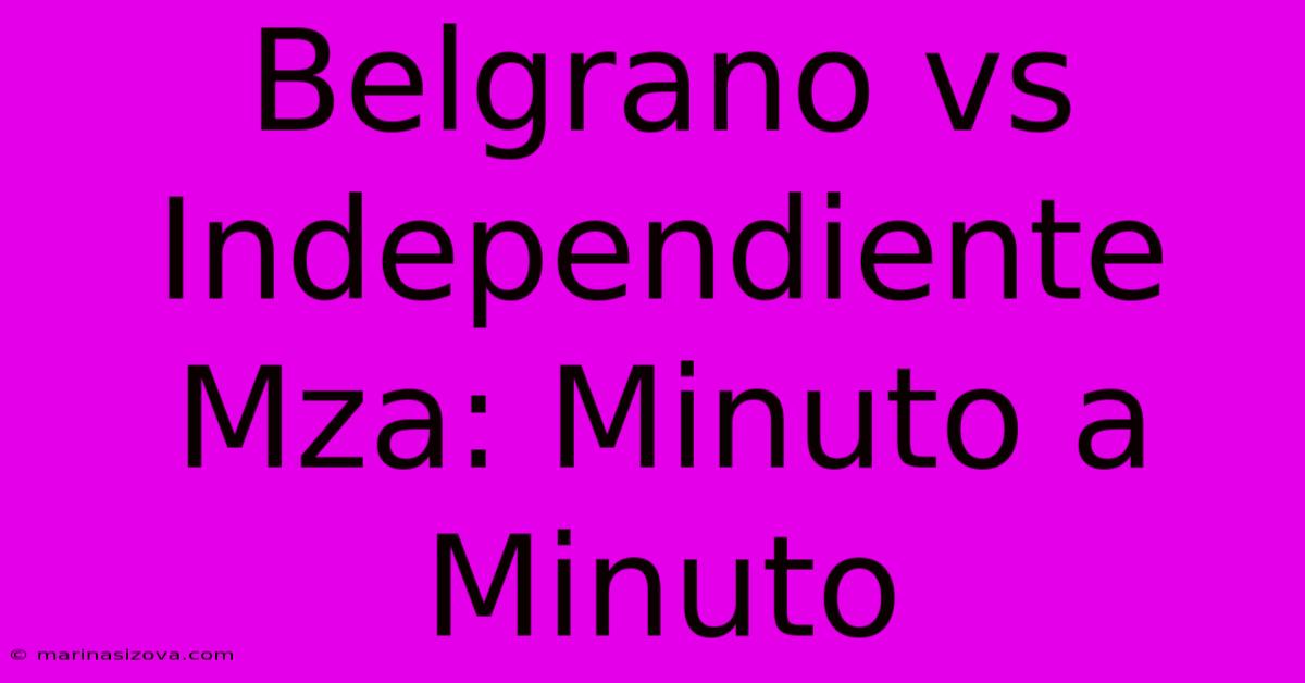 Belgrano Vs Independiente Mza: Minuto A Minuto