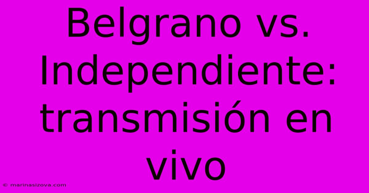 Belgrano Vs. Independiente: Transmisión En Vivo