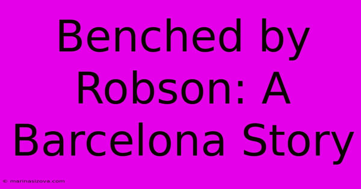 Benched By Robson: A Barcelona Story