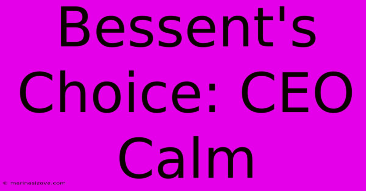 Bessent's Choice: CEO Calm