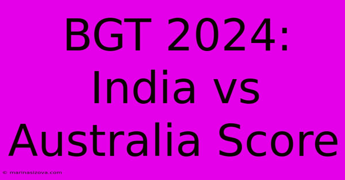 BGT 2024: India Vs Australia Score