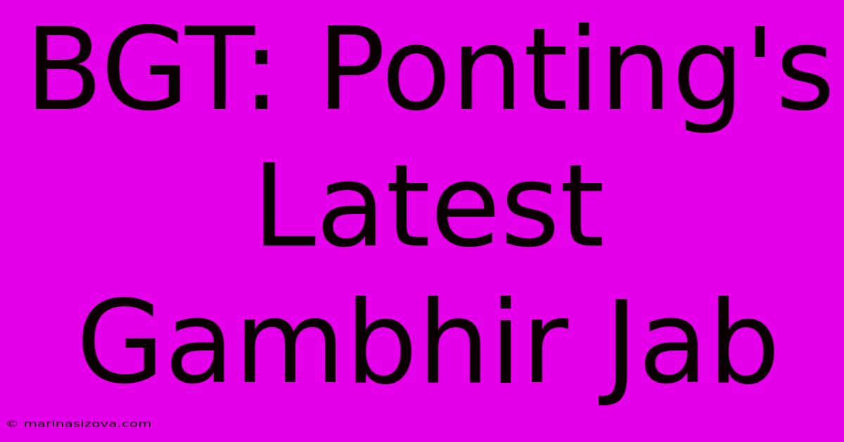 BGT: Ponting's Latest Gambhir Jab