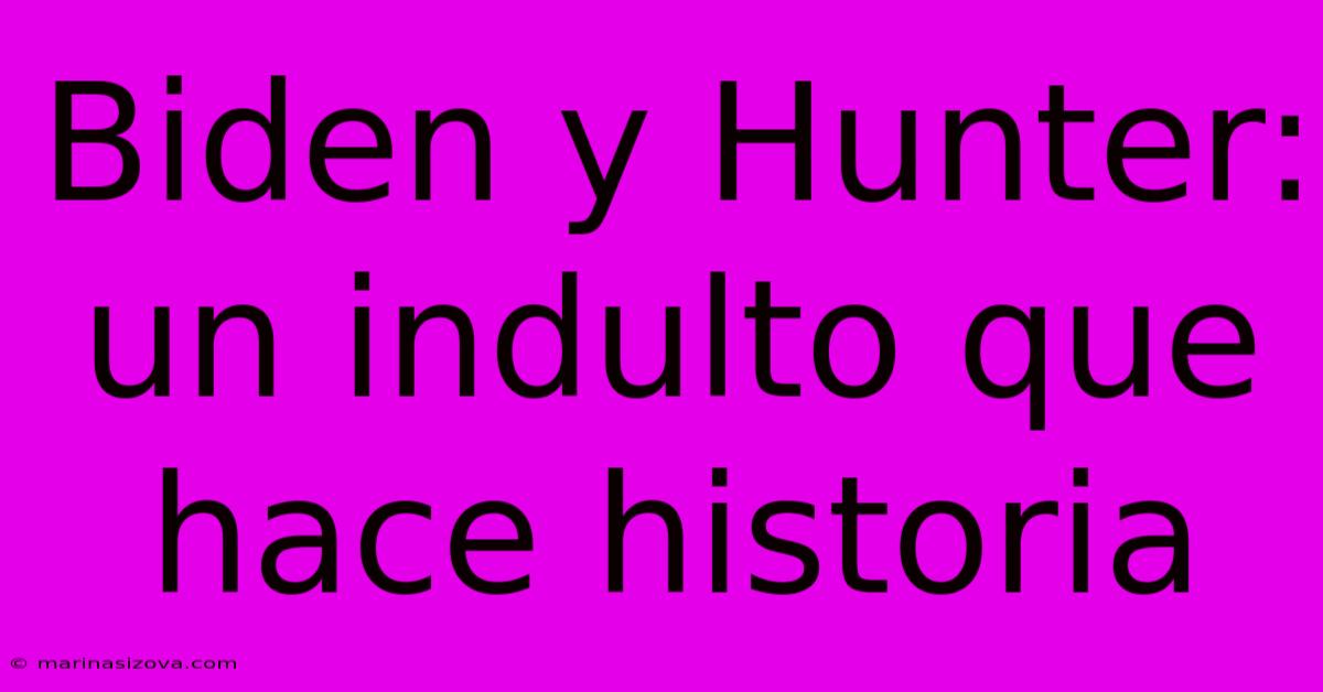 Biden Y Hunter: Un Indulto Que Hace Historia