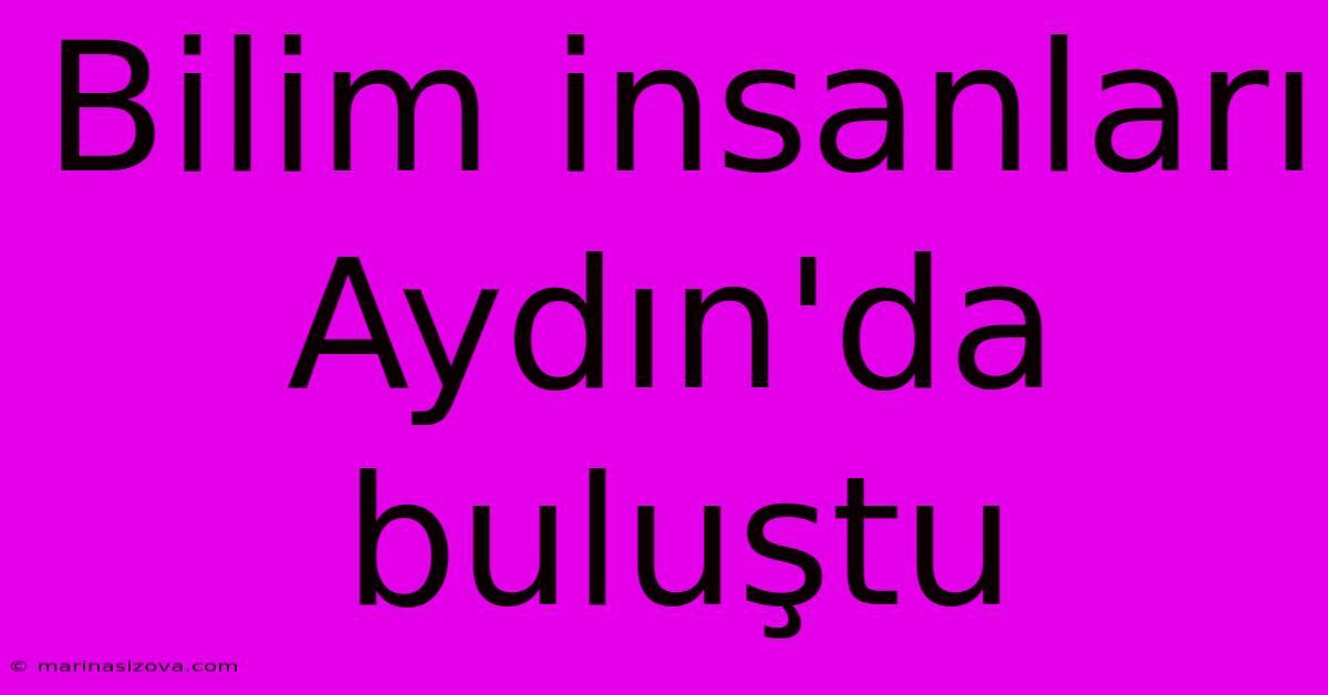 Bilim Insanları Aydın'da Buluştu