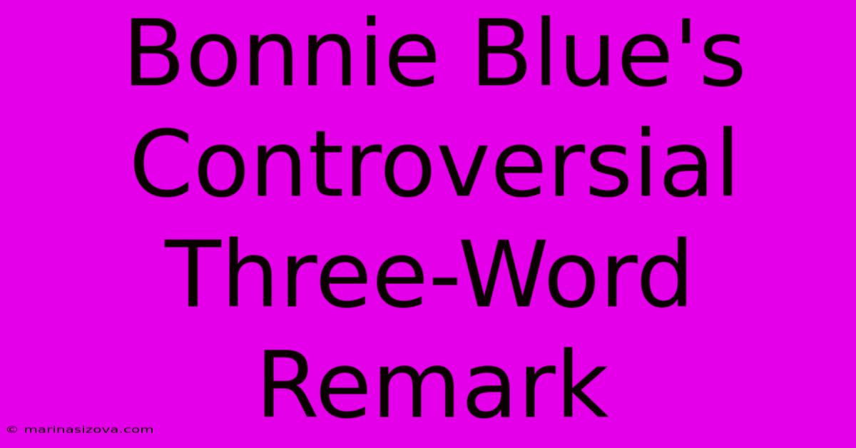 Bonnie Blue's Controversial Three-Word Remark