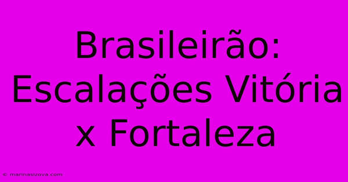 Brasileirão: Escalações Vitória X Fortaleza