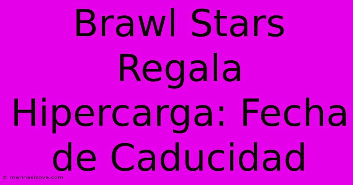 Brawl Stars Regala Hipercarga: Fecha De Caducidad