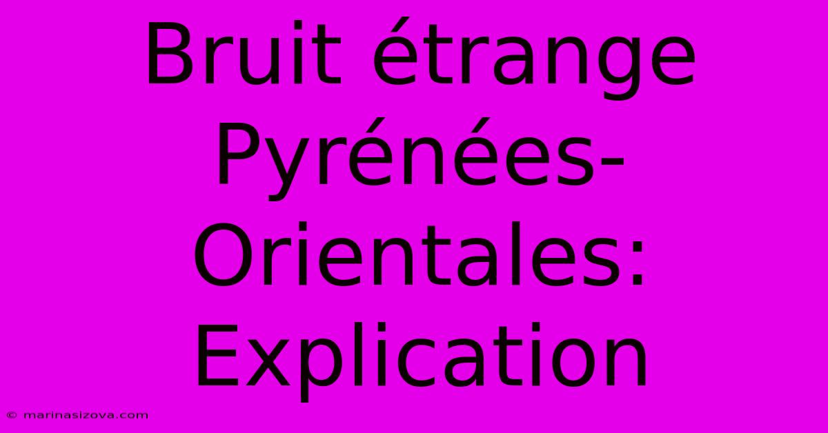 Bruit Étrange Pyrénées-Orientales: Explication