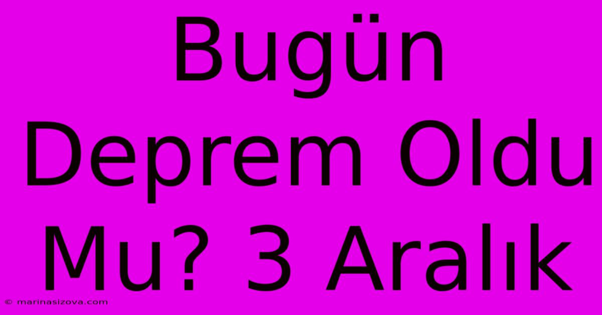 Bugün Deprem Oldu Mu? 3 Aralık