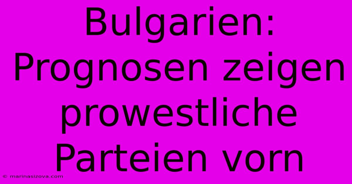 Bulgarien: Prognosen Zeigen Prowestliche Parteien Vorn