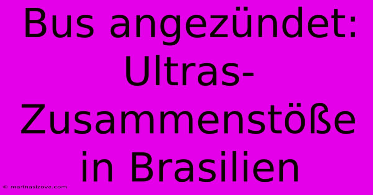 Bus Angezündet: Ultras-Zusammenstöße In Brasilien