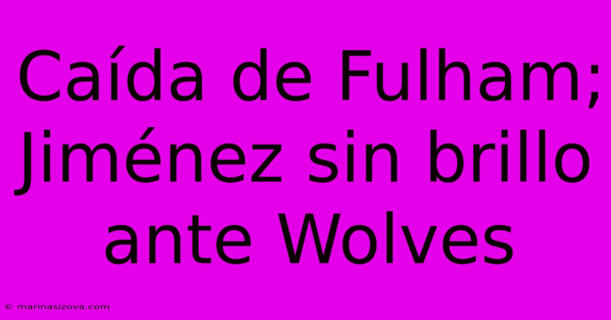 Caída De Fulham; Jiménez Sin Brillo Ante Wolves