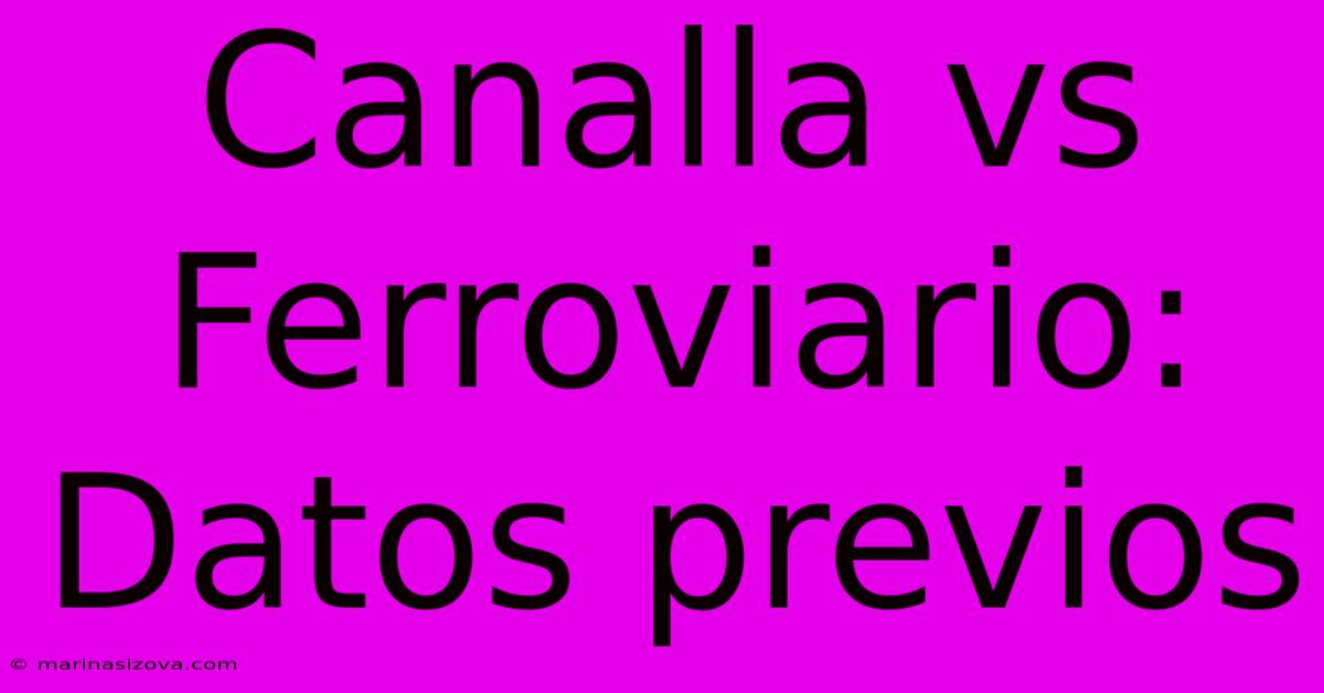 Canalla Vs Ferroviario: Datos Previos