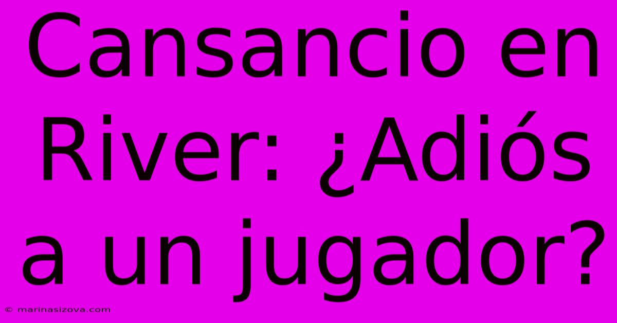 Cansancio En River: ¿Adiós A Un Jugador?